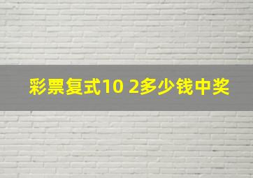 彩票复式10 2多少钱中奖